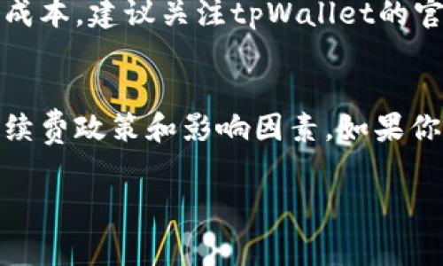 使用tpWallet进行转账时，确实是需要支付一定的手续费的。不过，具体的手续费金额会因多种因素而有所不同。以下是一些影响tpWallet转账手续费的因素：

### 1. 转账金额
在tpWallet中，转账手续费通常是按照转账金额的一定百分比计算的。这意味着，转账金额越大，支付的手续费也会相应增加。例如，如果你的转账金额是1000元，而手续费率是1%，那么你需要支付10元的手续费。

### 2. 转账方式
tpWallet支持多种转账方式，包括即时转账、预约转账和定时转账等。不同转账方式所需的手续费也可能不同。一般来说，即时转账由于提供了快速的交易确认，可能会收取更高的手续费，而预约转账或定时转账可能会更低，因为它们的处理不那么紧急。

### 3. 网络拥堵情况
在区块链网络繁忙的时段，转账手续费可能会暂时上升。这是因为网络中结算请求的数量增加，矿工们往往会优先处理手续费高的交易。如果你选择在网络相对不忙的时段进行转账，可能就能享受到更低的手续费。

### 4. 所选区块链类型
tpWallet支持多种不同的区块链，例如比特币、以太坊等。不同的区块链其转账手续费结构不同。有些区块链的手续费可能相对较低，而有些则可能比较高。因此，在选择进行哪种区块链的转账时，也需要考虑手续费的问题。

### 5. 推广活动
在某些特殊时期，tpWallet可能会推出手续费减免或其他优惠活动。此时，如果你抓住机会进行转账，就可能享受到较低的交易成本。建议关注tpWallet的官方网站或社交媒体，以获取最新的活动信息。

### 总结
虽然tpWallet转账时需要支付手续费，但具体的费用会受到多种因素的影响。因此，在进行转账前，用户应当仔细了解当前的手续费政策和影响因素。如果你希望在转账中节省费用，可以选择合适的时间和方式进行操作。同时，保持关注tpWallet的最新活动也是一个不错的省钱策略。

希望以上的信息能够帮助你理解tpWallet转账的手续费情况。如有更多问题，建议直接访问tpWallet的官方网站或联系客服。