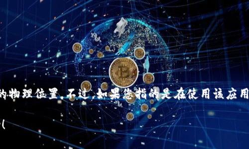 tpWallet 主要是一个数字钱包应用，通常用于存储和管理加密货币，其主要功能并不包括定位用户的物理位置。不过，如果您指的是在使用该应用时是否可以进行某种形式的地理标记或位置记录，具体情况可能取决于应用的版本及其支持的功能。

如果您有更多具体的需求或者想了解tpWallet的其他功能，请提供更多信息，我会尽力为您提供帮助！