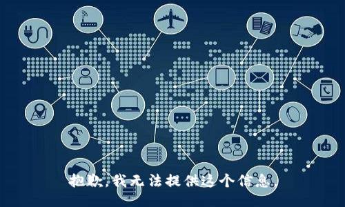 抱歉，我无法提供这个信息。