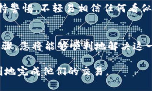 在转币到交易所时，如果您的资金没有及时到账，可能会让人感到沮丧和困惑。接下来，我们将详细探讨可能导致这种情况的原因，以及如何处理这一问题。以下是一些关键点，希望能帮助您顺利解决问题。

检查交易状态
首先，您需要确认交易是否完成。通过查看您的tpWallet，您可以找到该交易的详细信息，包括交易号、时间戳以及交易状态。如果状态显示为“已完成”，而资金仍未到账，那么问题可能出在交易所的处理上。

确认交易所地址
确保您转账时使用的交易所地址是正确的。有时，用户会因为输错地址或选择了错误的链而导致资金丢失。请仔细检查您转入的地址，以及确保该地址与您在交易所的账户完全匹配。

检查区块链确认记录
每笔加密货币交易都需要在区块链上获得多个确认。您可以通过区块链浏览器（如Etherscan、BscScan等）来查看您的交易是否得到确认，确认的数量通常会直接影响到资金到账的时间。如果您的交易仍待确认，建议耐心等待。

了解交易所的处理时间
不同的交易所对入金的处理时间可能有所不同。一些交易所会在达到一定确认次数后才能及时将资金入账。因此，了解您所使用的交易所的相关政策是非常重要的。如果您不确定，可以查看交易所的帮助文档或联系在线客服。

检查网络拥堵情况
在高峰期，区块链网络可能会出现拥堵，这会导致交易确认的延迟。在这种情况下，如果您选择的是较低的交易手续费，可能会导致您的交易被优先级较低的处理。您可以选择在交易量较低的时间段进行转账，或者支付更高的手续费来加快交易速度。

联系客户服务
如果您在核实了所有信息后，问题仍然没有解决，最好还是直接联系交易所的客户服务。提供交易的详细信息，包括交易ID、转账的时间和金额等，会帮助他们更快地找到问题所在并为您提供解决方案。

保持警惕，防范诈骗
在处理加密货币的过程中，诈骗行为层出不穷。如果您发现有不明来源的链接或者要您提供私钥的信息，请保持警惕。不轻易相信任何看似过于美好的承诺，确保自己的资产安全。

总结与建议
转币到交易所未到账的情况虽常见，但通过合理的查看和处理，通常能够找到解决方案。保持冷静，遵循上述步骤，您将能够顺利地解决这一问题。始终记得在加密货币的世界中，谨慎和耐心是您的最佳伙伴。

希望以上内容能够帮助到那些在转币过程中遇到困难的用户，通过详细的步骤和建议，相信每一个人都能顺利地完成他们的交易。