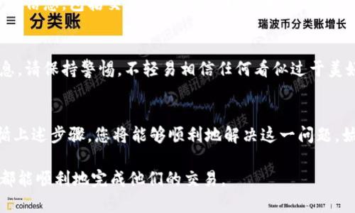 在转币到交易所时，如果您的资金没有及时到账，可能会让人感到沮丧和困惑。接下来，我们将详细探讨可能导致这种情况的原因，以及如何处理这一问题。以下是一些关键点，希望能帮助您顺利解决问题。

检查交易状态
首先，您需要确认交易是否完成。通过查看您的tpWallet，您可以找到该交易的详细信息，包括交易号、时间戳以及交易状态。如果状态显示为“已完成”，而资金仍未到账，那么问题可能出在交易所的处理上。

确认交易所地址
确保您转账时使用的交易所地址是正确的。有时，用户会因为输错地址或选择了错误的链而导致资金丢失。请仔细检查您转入的地址，以及确保该地址与您在交易所的账户完全匹配。

检查区块链确认记录
每笔加密货币交易都需要在区块链上获得多个确认。您可以通过区块链浏览器（如Etherscan、BscScan等）来查看您的交易是否得到确认，确认的数量通常会直接影响到资金到账的时间。如果您的交易仍待确认，建议耐心等待。

了解交易所的处理时间
不同的交易所对入金的处理时间可能有所不同。一些交易所会在达到一定确认次数后才能及时将资金入账。因此，了解您所使用的交易所的相关政策是非常重要的。如果您不确定，可以查看交易所的帮助文档或联系在线客服。

检查网络拥堵情况
在高峰期，区块链网络可能会出现拥堵，这会导致交易确认的延迟。在这种情况下，如果您选择的是较低的交易手续费，可能会导致您的交易被优先级较低的处理。您可以选择在交易量较低的时间段进行转账，或者支付更高的手续费来加快交易速度。

联系客户服务
如果您在核实了所有信息后，问题仍然没有解决，最好还是直接联系交易所的客户服务。提供交易的详细信息，包括交易ID、转账的时间和金额等，会帮助他们更快地找到问题所在并为您提供解决方案。

保持警惕，防范诈骗
在处理加密货币的过程中，诈骗行为层出不穷。如果您发现有不明来源的链接或者要您提供私钥的信息，请保持警惕。不轻易相信任何看似过于美好的承诺，确保自己的资产安全。

总结与建议
转币到交易所未到账的情况虽常见，但通过合理的查看和处理，通常能够找到解决方案。保持冷静，遵循上述步骤，您将能够顺利地解决这一问题。始终记得在加密货币的世界中，谨慎和耐心是您的最佳伙伴。

希望以上内容能够帮助到那些在转币过程中遇到困难的用户，通过详细的步骤和建议，相信每一个人都能顺利地完成他们的交易。