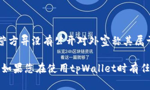 tpWallet是一个数字货币钱包，适用于各种加密货币的存储和管理。然而，具体来说，tpWallet的开发和运营方并没有公开对外宣称其属于哪个国家。一般来说，加密钱包的运营可以在全球范围内进行，因为它们的服务通常是通过互联网提供的。

使用加密数字钱包时，重要的是确保选用的产品符合当地法规，并提供足够的安全措施来保护用户的资产。如果您在使用tpWallet时有任何疑问，建议查看他们的官方网站，或联系他们的客服以获取更准确的信息。