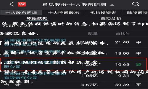 很抱歉，关于tpWallet最新的使用情况或者问题解决方法，我无法提供实时的信息。如果你遇到了tpWallet无法使用的问题，建议尝试以下几种方法来解决：

1. **检查网络连接**：确保你的设备连接到互联网，网络状况良好。
   
2. **更新应用程序**：查看tpWallet是否有更新版本可用，确保你使用的是最新的版本。

3. **重启设备**：有时设备的小故障可以通过简单的重启解决，试着重启手机或计算机。

4. **联系客服**：访问tpWallet的官方网站或客服页面，获取他们的支持或解决方案。

5. **查看社交媒体或论坛**：搜索tpWallet相关的用户评论，看看是否有其他用户也遇到相同的问题，这可能是服务暂时故障。

如果以上方法仍未能解决问题，建议耐心等候官方的通知或更新。