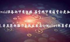 关于在华为手机上下载tpWallet应用，您可以按照以