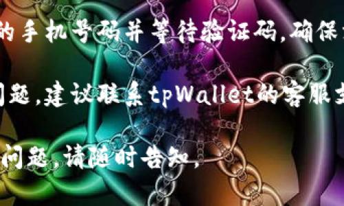 抱歉，关于tpWallet的登录问题，您可以尝试以下几种解决方法：

1. **检查网络连接**：确保您的手机连接到互联网。如果Wi-Fi信号不稳定，尝试切换到数据网络。

2. **重新启动应用**：关闭tpWallet应用程序，然后重新打开，有时这可以解决临时的故障。

3. **更新应用**：确保tpWallet是最新版本。前往应用商店检查是否有可用的更新，并进行更新。

4. **清理缓存和数据**：前往手机设置，找到应用管理，选中tpWallet，清除缓存和数据。请注意，清除数据可能会删除您的账户信息。

5. **重新登录**：在登录页面中，尝试重新输入您的手机号码并等待验证码，确保没有输入错误。

6. **联系客服支持**：如果以上方法仍无法解决问题，建议联系tpWallet的客服支持，说明您的具体情况以获取更专业的支持。

希望这些建议能帮助您解决登录问题！如果有其他问题，请随时告知。
