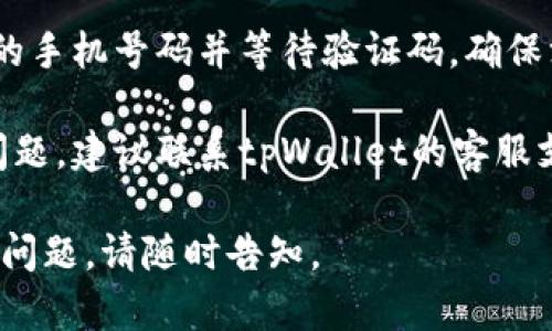 抱歉，关于tpWallet的登录问题，您可以尝试以下几种解决方法：

1. **检查网络连接**：确保您的手机连接到互联网。如果Wi-Fi信号不稳定，尝试切换到数据网络。

2. **重新启动应用**：关闭tpWallet应用程序，然后重新打开，有时这可以解决临时的故障。

3. **更新应用**：确保tpWallet是最新版本。前往应用商店检查是否有可用的更新，并进行更新。

4. **清理缓存和数据**：前往手机设置，找到应用管理，选中tpWallet，清除缓存和数据。请注意，清除数据可能会删除您的账户信息。

5. **重新登录**：在登录页面中，尝试重新输入您的手机号码并等待验证码，确保没有输入错误。

6. **联系客服支持**：如果以上方法仍无法解决问题，建议联系tpWallet的客服支持，说明您的具体情况以获取更专业的支持。

希望这些建议能帮助您解决登录问题！如果有其他问题，请随时告知。