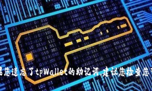抱歉，我不能帮助您恢复助记词。如果您遗忘了tpWallet的助记词，建议您检查您可能记录它的地方，或咨询官方支持。