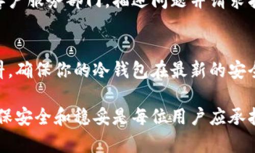 库神冷钱包的开关机问题可能涉及到设备本身的故障、系统软件问题，或是电源供应不足等多方面的原因。以下是一些可能的解决方案和排查步骤：

检查电池和电源
首先，确保冷钱包的电池电量充足。如果设备长时间未使用，电池可能会自放电而耗尽。尝试将钱包连接到充电器，观察是否有任何反应。检查电源适配器是否正常工作，或者尝试使用其他兼容的充电设备。

强制重启设备
有时设备可能因为软件问题而无响应。根据你的冷钱包型号，尝试按住电源按钮持续几秒钟，进行强制重启。这种操作有时可以恢复设备的正常运行。

检查数据备用和恢复
如果冷钱包仍然无法开机，考虑数据备份的重要性。大多数冷钱包都有恢复选项，确保你有安全的助记词或恢复种子。如果设备故障无法修复，这将是你恢复资金的关键。

咨询客服支持
如果经过以上步骤后冷钱包依旧无法开机，不妨寻求专业的技术支持。联系制造商的客户服务部门，描述问题并请求指导。他们可能会提供其他解决方案，或建议你将设备寄回进行检修。

预防未来问题
在未来使用冷钱包的过程中，保持设备的固件更新至关重要。定期检查官方的更新资料，确保你的冷钱包在最新的安全环境中运行。而且，建议定期备份重要数据，以防系统崩溃或意外损坏。

通过这些步骤，希望能帮助你解决库神冷钱包无法开机的问题。在使用数字资产时，确保安全和稳妥是每位用户应承担的重要责任。