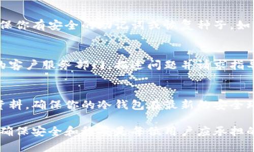 库神冷钱包的开关机问题可能涉及到设备本身的故障、系统软件问题，或是电源供应不足等多方面的原因。以下是一些可能的解决方案和排查步骤：

检查电池和电源
首先，确保冷钱包的电池电量充足。如果设备长时间未使用，电池可能会自放电而耗尽。尝试将钱包连接到充电器，观察是否有任何反应。检查电源适配器是否正常工作，或者尝试使用其他兼容的充电设备。

强制重启设备
有时设备可能因为软件问题而无响应。根据你的冷钱包型号，尝试按住电源按钮持续几秒钟，进行强制重启。这种操作有时可以恢复设备的正常运行。

检查数据备用和恢复
如果冷钱包仍然无法开机，考虑数据备份的重要性。大多数冷钱包都有恢复选项，确保你有安全的助记词或恢复种子。如果设备故障无法修复，这将是你恢复资金的关键。

咨询客服支持
如果经过以上步骤后冷钱包依旧无法开机，不妨寻求专业的技术支持。联系制造商的客户服务部门，描述问题并请求指导。他们可能会提供其他解决方案，或建议你将设备寄回进行检修。

预防未来问题
在未来使用冷钱包的过程中，保持设备的固件更新至关重要。定期检查官方的更新资料，确保你的冷钱包在最新的安全环境中运行。而且，建议定期备份重要数据，以防系统崩溃或意外损坏。

通过这些步骤，希望能帮助你解决库神冷钱包无法开机的问题。在使用数字资产时，确保安全和稳妥是每位用户应承担的重要责任。