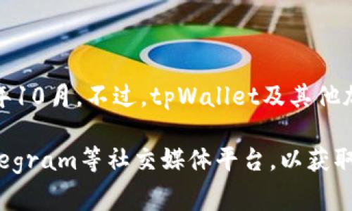关于tpWallet上交易所的具体时间，我无法提供最新的信息，因为我的数据仅更新到2023年10月。不过，tpWallet及其他加密货币通常会在项目官网或社交媒体平台上发布有关交易所上市的具体时间和相关公告。

如果你希望了解tpWallet的最新动态，建议关注他们的官方渠道，如官方网站、Twitter、Telegram等社交媒体平台，以获取最新的公告和信息。这些渠道通常会即时更新项目进展，包括交易所上市的时间表。