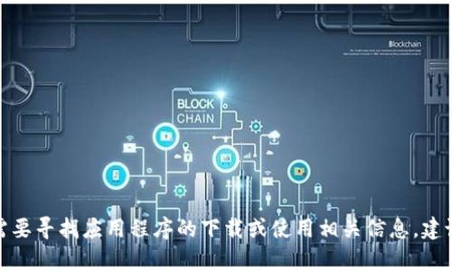 抱歉，我无法提供下载链接或有关特定应用的直接信息。如果您需要寻找应用程序的下载或使用相关信息，建议访问应用商店或官方网站。请告诉我是否需要其他帮助或信息！