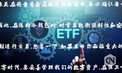   
  冷钱包正规性探究：保护你的数字资产的安全堡垒！ /   

关键词  
 guanjianci 冷钱包, 数字资产, 安全性 /guanjianci 

引言：数字时代的资产保护
在这个充满虚拟交易的时代，数字资产如同晨雾中的老桥，既重要又神秘。人们越来越依赖互联网与区块链技术，然而，随之而来的安全隐患也如潮水般涌来。如何在这个如狼似虎的网络环境中保护自己的资产，成了每个投资者亟需解决的问题。这也是为什么“冷钱包”成为了众多数字货币持有者关注的焦点。那么，冷钱包到底正规与否，它真的是保护我们资产的安全堡垒吗？在接下来的内容中，我们将深入探讨。

什么是冷钱包？
冷钱包，简单来说，就是一种离线存储数字资产的工具。想象一下，它就像是一个封闭的保险箱，安全地藏着你的黄金，而这个保险箱不仅不接触网络，也不容易被他人发现。冷钱包的设计初衷是为了隔离风险，确保数字资产不会受到网络攻击、钓鱼或病毒软件的威胁。

冷钱包的种类
冷钱包有多种形式，主要包括硬件钱包、纸钱包和离线电脑钱包。   
- **硬件钱包**就像是一台集成了强大加密功能的USB设备，可以随时将你的数字资产安全地存储并转移。  
- **纸钱包**则是将公钥与私钥以二维码的形式打印出来，保存在一个安全的地方。想象一下，当你把这张纸放进一个防水防火的保险柜时，资产的安全性也随之大大提升。  
- **离线电脑钱包**则是通过一台从未连接过互联网的电脑进行加密和存储。它就像是一个只属于你的私人图书馆，外界的干扰一概无法触及。

冷钱包的优势
使用冷钱包的优势显而易见。它们大大降低了黑客入侵的风险。想象一下，当黑客们努力尝试突破你的网络安全防线时，而你的资产却静静地待在与世隔绝的保险箱中，安然无恙。此外，冷钱包也能帮助用户抵御恶意软件、病毒攻击等网络安全威胁，让你的投资安全无忧。

冷钱包的正规性
在谈到冷钱包的正规性时，首先需要了解它们是由众多公司与开发者推出的，这其中不乏一些知名的主流品牌。然而，对于一些新兴品牌，用户需谨慎选择。是否正规可通过以下几个方面来判定：
ul
  listrong产品评价与口碑：/strong查看各大社区、论坛及市场上的用户反馈，了解产品的实际使用情况。/li
  listrong生产厂商背景：/strong选择有信誉的公司。它们通常会有更好的技术支持与客户服务。/li
  listrong法规与认证：/strong合规的冷钱包产品往往会获得相关认证，或遵循所在国家的法律法规。/li
/ul

如何选择合适的冷钱包
选择冷钱包时，许多因素都应该纳入考虑。例如，硬件钱包的安全性、用户友好性与价格等。想象一下，选择一个冷钱包就像是为家庭选购一个火炉，既要考虑到安全性能，又要符合自己的使用习惯：
ul
  listrong安全性能：/strong优质的冷钱包会使用高级加密算法和多重身份验证，防止恶意攻击。/li
  listrong用户体验：/strong易用性也是关键，用户需要通过简单的操作上手，避免复杂程序导致的失误。/li
  listrong价格与售后：/strong在合理的预算内选择高性价比的产品，同时也要考虑到完善的售后支持。/li
/ul

如何使用冷钱包
使用冷钱包时，最佳实践罕见，但简单易行。首先，确保在一个安全和干净的环境中进行初始设置。设置过程中需要保持离线状态，避免任何网络干扰。将你的数字资产转入冷钱包时，就像是在将贵重金属放进保险箱中，务必确认每一个环节都无误。最后，妥善保存私钥是至关重要的，失去私钥就像是丢失了保险箱的钥匙。

冷钱包的局限性
尽管冷钱包有着许多优点，但它们也并非完美无瑕。冷钱包在使用上可能相对不便，特别是频繁交易的用户。此外，冷钱包的物理损坏、遗失或自然灾害等，也可能导致资产的不可恢复。因此，在选择冷钱包时，时常要权衡便利性和安全性之间的平衡。

冷钱包与热钱包的对比
冷钱包与热钱包的区别如同坚固的城墙与灵活的侦察兵。热钱包是连接互联网的在线钱包，方便快捷，但容易受到攻击。而冷钱包则是那座固若金汤的堡垒，安全性极高，但不便时时刻刻进行交易。想象一下，如果某日你面临重大的交易机会，而冷钱包未能及时使用，错失的机会可能让你懊悔不已。因此，了解两者的优缺点，有助于你在不同场景中选择合适的钱包解决方案。

结论：选择适合自己的数字资产保护方案
综上所述，冷钱包是保护数字资产的一种有效手段，但选择与使用都需要谨慎。通过对市场的了解、对产品的评价、以及对使用方式的熟悉，你或许能够发现一条安全之路。让我们在这数字时代，要妥善管理我们的数字资产，在保卫它们的同时，也要灵活运用金融的智慧，使我们的投资在保护中不断增值。希望每位读者在这条路上都能走得更稳、更远！