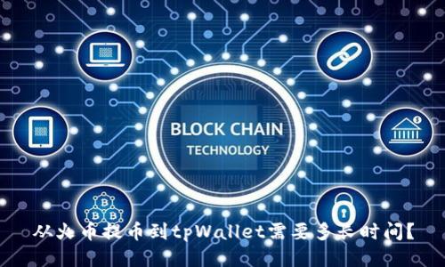 从火币提币到tpWallet需要多长时间？