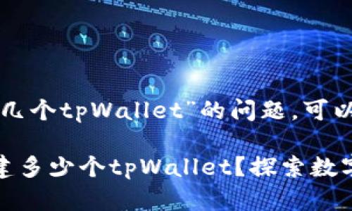 关于“一个人能创建几个tpWallet”的问题，可以从几个方面来探讨。

### 一个人能创建多少个tpWallet？探索数字钱包的无限可能