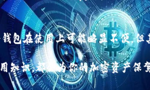 冷钱包（Cold Wallet）是指一种用来存储加密货币的离线钱包，它与互联网断开连接，以增强资产的安全性和保护用户的数字资产。冷钱包是区块链技术中的一种重要工具，特别是当涉及到保护大量资金时。下面将对冷钱包进行详细介绍，深入探讨它的功能、种类以及如何使用。

冷钱包的定义与作用
冷钱包通常被认为是加密货币存储的安全堡垒。当你用传统银行储蓄账户来存储你的现金时，冷钱包则是以更加高度安全的方式来保护你的数字资产。它提供了一种将加密货币从在线平台转移到一个不容易受到黑客攻击的环境中的方法。
冷钱包的主要目的是保护用户的私钥，这些私钥是访问和操作用户数字货币的关键。在没有网络连接的情况下，黑客无法轻易获取这些私钥，从而降低了资产被盗的风险。

冷钱包的种类
冷钱包通常分为硬件钱包和纸钱包这两种类型。
strong1. 硬件钱包：/strong这是专门设计的设备，像USB闪存驱动器，可以安全地存储私钥。它们通常具有额外的安全功能，比如PIN码保护，和加密文件系统，以防止未经授权的访问。著名的硬件钱包品牌包括Ledger、Trezor等。
strong2. 纸钱包：/strong这是将公钥和私钥打印在纸上的一种简单存储方式。它既便宜又有效，用户只需确保不会丢失或损坏纸张即可。纸钱包适合长期存储，通常在重要节日或生日时作为礼物赠送。

冷钱包的优缺点
冷钱包有其独特的优点和缺点。
strong优点：/strong
ul
    listrong安全性高：/strong由于与互联网隔离，冷钱包大大减少了黑客攻击和恶意软件的风险。/li
    listrong无第三方风险：/strong用户自己掌握私钥，无需信任交易所等第三方。/li
    listrong长期存储理想：/strong适合长期持有的投资者，尤其是对于不打算频繁交易的用户。/li
/ul
strong缺点：/strong
ul
    listrong不便捷：/strong冷钱包的使用比热钱包（在线钱包）稍显复杂，需手动操作转账。/li
    listrong丢失风险：/strong如果用户不小心丢失冷钱包或纸钱包，资产将无法恢复。/li
    listrong物理损坏：/strong硬件钱包可能因物理损坏而无法使用，而纸钱包在潮湿或高温环境下容易损坏。/li
/ul

如何使用冷钱包
使用冷钱包的步骤相对简单，但需要用户对自己的数字资产负责。
ol
    listrong选择合适的冷钱包：/strong根据预算和存储需求，选择合适的硬件钱包或纸钱包。/li
    listrong创建钱包并记录私钥：/strong在设置硬件钱包时，请按照说明进行操作，并确保将私钥安全存储。例如，可以将私钥抄写在纸上，放入一个安全的地方。/li
    listrong转移加密货币：/strong通过你的热钱包或交易所将资金转移到冷钱包地址。每笔交易都需要一定的时间和交易费用。/li
    listrong定期检查资产：/strong虽然冷钱包主要用于长期存储，但定期查看和更新资产状况也是必要的。/li
/ol

冷钱包的市场前景
随着加密货币市场的不断成熟，冷钱包的需求也在逐渐上升。越来越多的投资者意识到保护自身数字资产的重要性，特别是在全球网络安全形势严峻的情况下。
此外，市场上出现了越来越多的新技术和新型产品，以提升冷钱包的用户体验和安全性。比如，新的硬件钱包不仅仅提供存储功能，还可能包含一些额外的功能，比如助记词恢复、增加的生物识别程序等。

总结
冷钱包是保护加密货币资产的一个重要工具。无论是硬件钱包还是纸钱包，理解其工作原理和使用方法对每个加密货币投资者来说都是必不可少的。虽然冷钱包在使用上可能略显不便，但其高安全性使得它成为了长期投资和资产保护的理想选择。在未来，随着技术的创新和市场的变化，冷钱包无疑将保持其作为数字资产安全存储的核心地位。

综上所述，冷钱包是每位加密货币持有者应该考虑的重要工具。在保护数字资产的同时，也是一种全新的投资方式。无论你是新手还是老手，掌握冷钱包的使用知识，都会为你的加密资产保驾护航。