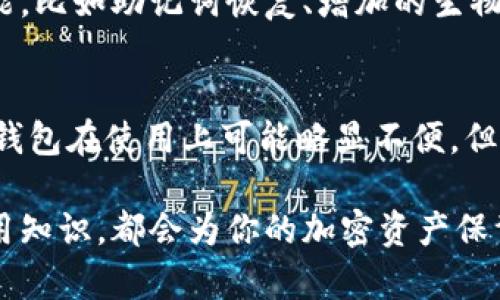 冷钱包（Cold Wallet）是指一种用来存储加密货币的离线钱包，它与互联网断开连接，以增强资产的安全性和保护用户的数字资产。冷钱包是区块链技术中的一种重要工具，特别是当涉及到保护大量资金时。下面将对冷钱包进行详细介绍，深入探讨它的功能、种类以及如何使用。

冷钱包的定义与作用
冷钱包通常被认为是加密货币存储的安全堡垒。当你用传统银行储蓄账户来存储你的现金时，冷钱包则是以更加高度安全的方式来保护你的数字资产。它提供了一种将加密货币从在线平台转移到一个不容易受到黑客攻击的环境中的方法。
冷钱包的主要目的是保护用户的私钥，这些私钥是访问和操作用户数字货币的关键。在没有网络连接的情况下，黑客无法轻易获取这些私钥，从而降低了资产被盗的风险。

冷钱包的种类
冷钱包通常分为硬件钱包和纸钱包这两种类型。
strong1. 硬件钱包：/strong这是专门设计的设备，像USB闪存驱动器，可以安全地存储私钥。它们通常具有额外的安全功能，比如PIN码保护，和加密文件系统，以防止未经授权的访问。著名的硬件钱包品牌包括Ledger、Trezor等。
strong2. 纸钱包：/strong这是将公钥和私钥打印在纸上的一种简单存储方式。它既便宜又有效，用户只需确保不会丢失或损坏纸张即可。纸钱包适合长期存储，通常在重要节日或生日时作为礼物赠送。

冷钱包的优缺点
冷钱包有其独特的优点和缺点。
strong优点：/strong
ul
    listrong安全性高：/strong由于与互联网隔离，冷钱包大大减少了黑客攻击和恶意软件的风险。/li
    listrong无第三方风险：/strong用户自己掌握私钥，无需信任交易所等第三方。/li
    listrong长期存储理想：/strong适合长期持有的投资者，尤其是对于不打算频繁交易的用户。/li
/ul
strong缺点：/strong
ul
    listrong不便捷：/strong冷钱包的使用比热钱包（在线钱包）稍显复杂，需手动操作转账。/li
    listrong丢失风险：/strong如果用户不小心丢失冷钱包或纸钱包，资产将无法恢复。/li
    listrong物理损坏：/strong硬件钱包可能因物理损坏而无法使用，而纸钱包在潮湿或高温环境下容易损坏。/li
/ul

如何使用冷钱包
使用冷钱包的步骤相对简单，但需要用户对自己的数字资产负责。
ol
    listrong选择合适的冷钱包：/strong根据预算和存储需求，选择合适的硬件钱包或纸钱包。/li
    listrong创建钱包并记录私钥：/strong在设置硬件钱包时，请按照说明进行操作，并确保将私钥安全存储。例如，可以将私钥抄写在纸上，放入一个安全的地方。/li
    listrong转移加密货币：/strong通过你的热钱包或交易所将资金转移到冷钱包地址。每笔交易都需要一定的时间和交易费用。/li
    listrong定期检查资产：/strong虽然冷钱包主要用于长期存储，但定期查看和更新资产状况也是必要的。/li
/ol

冷钱包的市场前景
随着加密货币市场的不断成熟，冷钱包的需求也在逐渐上升。越来越多的投资者意识到保护自身数字资产的重要性，特别是在全球网络安全形势严峻的情况下。
此外，市场上出现了越来越多的新技术和新型产品，以提升冷钱包的用户体验和安全性。比如，新的硬件钱包不仅仅提供存储功能，还可能包含一些额外的功能，比如助记词恢复、增加的生物识别程序等。

总结
冷钱包是保护加密货币资产的一个重要工具。无论是硬件钱包还是纸钱包，理解其工作原理和使用方法对每个加密货币投资者来说都是必不可少的。虽然冷钱包在使用上可能略显不便，但其高安全性使得它成为了长期投资和资产保护的理想选择。在未来，随着技术的创新和市场的变化，冷钱包无疑将保持其作为数字资产安全存储的核心地位。

综上所述，冷钱包是每位加密货币持有者应该考虑的重要工具。在保护数字资产的同时，也是一种全新的投资方式。无论你是新手还是老手，掌握冷钱包的使用知识，都会为你的加密资产保驾护航。