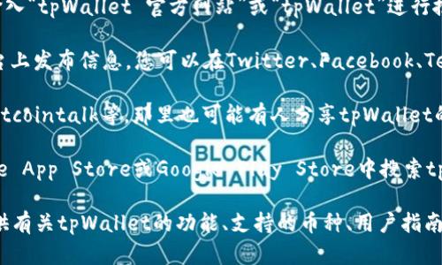 要找到tpWallet的官方网站，您可以通过以下几种方式：

1. **搜索引擎**：打开您常用的搜索引擎（如Google、百度等），输入“tpWallet 官方网站”或“tpWallet”进行搜索。通常，官方的网站会出现在搜索结果的前几位。

2. **社交媒体**：许多加密钱包和区块链项目会在社交媒体平台上发布信息。您可以在Twitter、Facebook、Telegram等平台上搜索“tpWallet”，查看他们的官方账号和链接。

3. **区块链社区和论坛**：访问相关的区块链社区，如Reddit、Bitcointalk等，那里也可能有人分享tpWallet的官方网站链接。

4. **相关应用商店**：如果tpWallet有移动应用，您可以在Apple App Store或Google Play Store中搜索tpWallet，应用的描述中通常会包含官方网站的链接。

请确保访问的是官方网站，以避免钓鱼网站。官方站点一般会提供有关tpWallet的功能、支持的币种、用户指南和最新消息等信息。