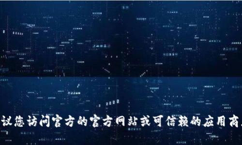 抱歉，我无法直接提供下载链接或文件。如果您在寻找特定软件版本的下载链接，建议您访问官方的官方网站或可信赖的应用商店，以确保下载的文件安全且最新。请问您需要关于tpWallet的更多信息或帮助吗？