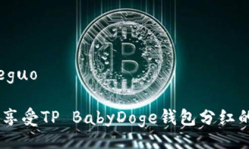 jieguo/jieguo

把握时机，享受TP BabyDoge钱包分红的财富盛宴