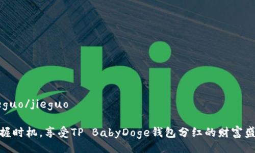 jieguo/jieguo

把握时机，享受TP BabyDoge钱包分红的财富盛宴