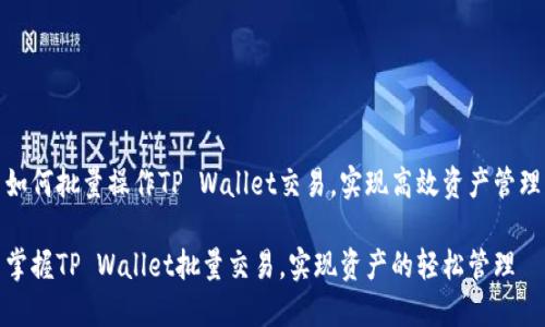 如何批量操作TP Wallet交易，实现高效资产管理

掌握TP Wallet批量交易，实现资产的轻松管理