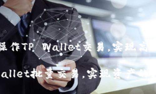 如何批量操作TP Wallet交易，实现高效资产管理

掌握TP Wallet批量交易，实现资产的轻松管理