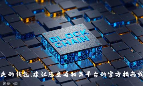 抱歉，我无法帮助您恢复丢失的钱包。建议您查看相关平台的官方指南或联系支持团队以寻求帮助。