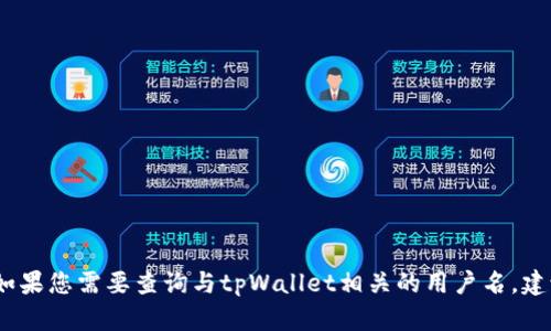 抱歉，我无法提供有关特定应用或服务的具体信息或支持。如果您需要查询与tpWallet相关的用户名，建议您访问官方网站或联系相关服务的客户支持以获得帮助。