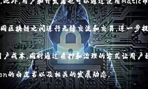 Matic币（现称为Polygon）是一种用于区块链生态系统的重要加密货币，它旨在提高以太坊网络的可扩展性和效率。Polygon是一个多链的区块链解决方案，旨在通过层二扩展解决方案来降低交易成本和提高交易速度。以下是关于Matic币的一些用途和特点。

1. 交易费用的支付
Matic币可以用来支付在Polygon网络上进行交易的手续费。这些手续费通常比在主链上的交易费用低得多，使得Matic币成为用户和开发者的实际选择。

2. Staking和治理
持有Matic币的用户可以参与网络的治理和决策过程。通过质押（Staking）Matic币，用户不仅可以获得额外的奖励，还能对Polygon生态系统的发展方向进行投票，这使得持币者对网络的未来有更大的影响力。

3. 支持去中心化应用（DApps）的开发
Polygon为各种去中心化应用提供了一个灵活的开发环境，Matic币作为其原生代币，能够鼓励开发者在该平台上创建和推出新的应用。这意味着更多的应用程序能够利用Matic币进行在线交易、游戏、金融应用等。

4. 激励机制
Matic币也是Polygon生态系统内重要的激励工具。它用于激励节点参与共识机制，确保网络的安全与稳定。此外，用户和开发者也可以通过使用Matic币获得平台提供的奖励，鼓励他们更积极地使用和建设网络。

5. 跨链互操作性
Polygon网络的设计旨在与其他区块链系统实现互操作性，Matic币在这方面起到了桥梁的作用。它允许不同区块链之间进行无缝交流和交易，进一步提高了加密货币的流动性和可用性。

总结
总之，Matic币在Polygon平台上的多重用途，使其成为一个不可或缺的部分。它不仅在交易中大大降低了用户成本，同时通过质押和治理的方式让用户积极参与到网络中发展中。随着区块链技术和去中心化应用的持续发展，Matic币的应用前景将更加广阔。

以上内容提供了Matic币的基本用途与特点，如需更详细的信息和全方位的分析，请进一步深入研究Polygon的白皮书以及相关的发展动态。