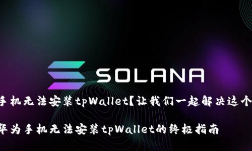 华为手机无法安装tpWallet？让我们一起解决这个问题！

解决华为手机无法安装tpWallet的终极指南