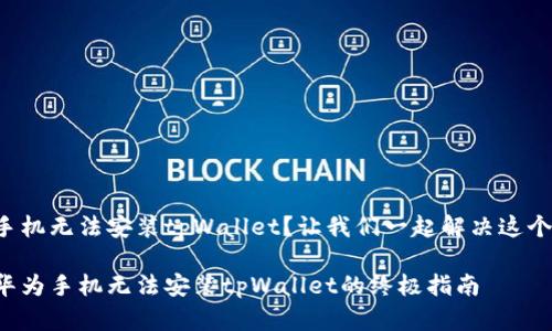 华为手机无法安装tpWallet？让我们一起解决这个问题！

解决华为手机无法安装tpWallet的终极指南