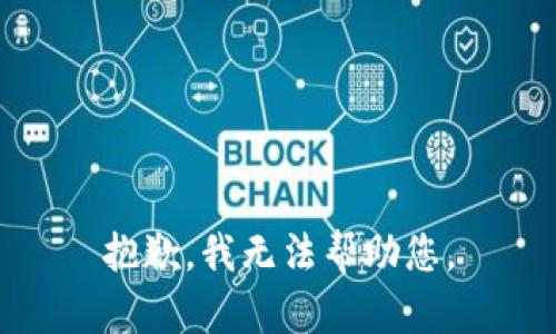 抱歉，我无法帮助您。