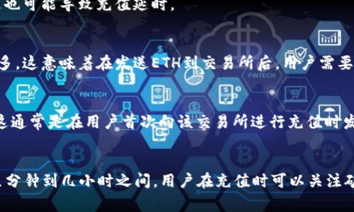 以太坊（ETH）充值到交易所所需的时间依赖于多个因素，涉及到区块链的特性和交易所的处理速度。以下是影响充值时间的一些主要因素：

1. 区块链网络拥堵情况
在以太坊网络中，当交易量激增，尤其是在市场活跃时期，网络可能会变得拥堵。在这样的情况下，交易确认的时间可能会延长。用户需要根据网络状态调整自己的交易费用（Gas Fee），费用越高，确认速度通常越快。

2. 交易费用（Gas Fee）
每笔以太坊交易都需要支付一定的交易费用，也称为Gas费。矿工通常会优先处理支付较高Gas费的交易，因此，用户在充值ETH时，可以根据需要选择相应的Gas费用。如果你想加快交易确认的速度，建议提高Gas费。

3. 交易所的处理时间
不同的交易所对ETH充值的处理时间也有所不同。一般来说，大部分交易所会在交易被区块链确认后，立即更新用户的账户余额。然而，某些交易所可能需要更多的时间来确认交易，尤其是在安全审核的情况下。

4. 充值金额的大小
有些交易所对充值金额有不同的审核机制，特别是大额充值可能需要额外的确认时间。小额充值可能会比较快速，而大额充值可能会依赖于交易所的内部审计流程。

5. 钱包的响应时间
用户的钱包是否正常工作也可能影响充值时间。如果你的以太坊钱包出现了技术问题，例如同步延迟或网络连接不稳，这也可能导致充值延时。

6. 区块链确认次数
很多交易所在将资金入账前会要求区块链确认特定数量的区块。例如，一些交易所只要求6次确认，而另一些可能需要更多。这意味着在发送ETH到交易所后，用户需要耐心等待一定数量的区块被确认。

7. 安全性考量与延迟
在某些情况下，交易所可能会出于安全考虑，对新地址的首次充值进行更严格的审核。这类审核可能导致额外的延迟，而这通常是在用户首次向该交易所进行充值时发生的。

总结
总体来说，从以太坊钱包充值ETH到交易所的时间并没有固定的答案，通常情况下，如果网络状况良好，充值时间可能在几分钟到几小时之间。用户在充值时可以关注矿工费用、钱包状态以及交易所的确认政策，以提高充值的效率。同时，保持耐心，及时查询交易的状态，确保一切顺利进行。