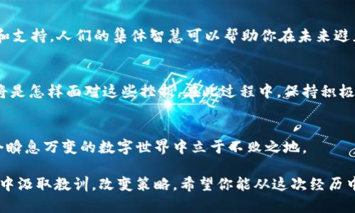 如果你的tpWallet被转走了，以下是一些可能的步骤和建议，帮助你应对这种情况：

### 1. 确定资产被盗的范围
首先，冷静下来，确认具体丢失的是哪些资产。是所有资产都被转走，还是只是部分？记录下每一笔交易的时间、金额和接收地址，这些信息将对后续的步骤非常重要。

### 2. 立即更改安全设置
如果你怀疑自己的tpWallet被黑客攻击，第一步就是立即更改所有相关账号的密码。确保你的新密码强度高，并使用字母、数字及符号。开启二次验证（2FA），为你的账户增加一层额外的安全保护。

### 3. 检查交易历史
登录到tpWallet，查看你的交易历史，确认所有的交易都是在你的控制之下进行的。如果你发现了未授权的交易，尽快收集这些信息，以便后续追踪。

### 4. 与tpWallet客服联系
许多钱包平台都有客服支持，及时与tpWallet的客服团队联系，报告你的问题并提供交易记录。他们可能会为你提供一些建议或解决方案，尽管在加密货币领域，资金一旦被转走，通常很难追回。

### 5. 向相关平台报警
如果你确定你的资金被盗，你可以选择向当地的执法部门报警。虽然在虚拟货币领域追踪盗窃是非常困难的，但报警能够为你提供法律保护，并且某些情况下，执法部门可以对相关地址进行调查。

### 6. 监控被盗资金
使用区块链浏览器（如Etherscan）跟踪被盗资金的去向。通过输入被盗资产的地址，可以查看这些资产是否已经被转移到其他钱包或交易所。有些恶意行为者会试图立即将资金转换为其他类型的货币，所以及时监控是非常重要的。

### 7. 加强未来的安全防范措施
经历这样的事件后，非常重要的一点是加强自己的安全意识。以下是一些建议，让你的资金更安全：

- **硬件钱包**：用硬件钱包存储大额资产，这样即使在线钱包被攻破，你的资产依旧安全。
- **备份助记词**：确保适当备份你的助记词并存储在安全的地方。
- **教育自己关于网络安全**：了解钓鱼攻击、恶意软件等各种网络威胁，增强自己的识别能力。

### 8. 加入社区讨论
可以加入一些关于tpWallet或者加密货币安全的社区，分享你的经历，获取更多的安全建议和支持。人们的集体智慧可以帮助你在未来避免同样的情况。

### 9. 心理调适
面对资产被盗的事实可能会让人感到失落和焦虑，给自己一些时间去调整心态，可能的问题将是怎样面对这些挫折。在此过程中，保持积极乐观的态度，多与朋友、家人交流，也许会有意想不到的收获。

### 10. 学会应对未来的风险
最后，要清楚在使用数字钱包时，风险无处不在。通过不断学习和自己的安全措施，才能在这个瞬息万变的数字世界中立于不败之地。

在经历了这次事件后，你可能会感到不安，但记住，现实中成功的投资者往往会从每一次挫折中汲取教训，改变策略。希望你能从这次经历中吸取教训，为未来的数字资产管理打下更坚实的基础。