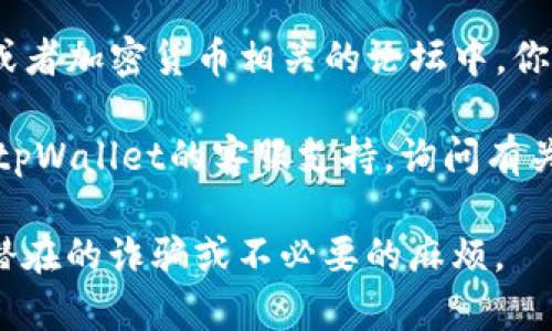 要找到tpWallet推荐人的邀请码，通常可以按照以下步骤进行：

1. **查看推荐链接**：如果你是通过朋友或其他渠道得知tpWallet的，有时推荐人会分享一个链接，链接中可能包含的邀请码。

2. **询问推荐人**：直接联系你的推荐人，询问他们的邀请码。

3. **注册页面**：在tpWallet的注册页面，有时会提供一个输入推荐人邀请码的框，你可以在这里输入你所获得的邀请码。

4. **社交媒体或论坛**：在tpWallet的官方社交媒体或者加密货币相关的论坛中，你也可以找到其他用户分享的邀请码或获取官方的信息。

5. **客服支持**：如果仍然无法找到，你可以尝试联系tpWallet的客服支持，询问有关邀请码的获取方式。

请注意，确保你从可信的渠道获取邀请码，以避免任何潜在的诈骗或不必要的麻烦。