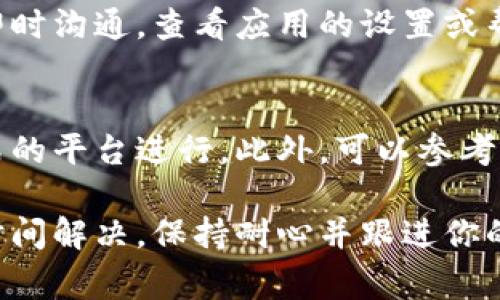 联系tpWallet客服的具体步骤通常可以通过以下几种方式进行，详细介绍如下：

官方支持网站
首先，访问tpWallet的官方网站，通常官方网站上会有“支持”或“联系客服”的选项。在这个页面上，你可以找到联系方式，如电子邮件地址、在线聊天或服务电话。确保你进入的是tpWallet的正式网站，以防信息被钓鱼网站所篡改。

社交媒体渠道
tpWallet可能会在各种社交媒体平台上有官方账号，如Twitter、Facebook、Telegram等。你可以通过这些平台向他们发送私信或在相关帖子下留言。在这些平台上，客服团队通常会比较活跃，能够及时解答你的问题。

使用论坛和社区
如果你是tpWallet的用户，可能已经加入了相关的社区或论坛，例如Reddit、Discord等。在这些平台上，你可以找到其他用户的意见和反馈，也可以直接向客服团队提出问题，许多用户在这些社区中分享他们的经验和解决方案。

通过电子邮件联系
如果上述方式无法解决你的问题，发送电子邮件可能是最有效的方法。找到tpWallet提供的客服邮箱，清晰地描述你的问题，包括你的账号信息（不要泄露密码等敏感信息），以及你所经历的问题和期望的解决方案。这种方式往往更详尽，也便于客服查看和回答。

电话支持
在某些情况下，tpWallet可能提供电话客服。查阅官方网站，找到相关的联系电话，拨打服务热线进行咨询。直接通话可以更迅速、明确地沟通问题，适合需要紧急解决的情况。

应用内客服功能
如果你正在使用tpWallet的手机应用，可以直接在应用内寻找客服功能。有些应用内置了客服聊天功能，方便用户即时沟通。查看应用的设置或帮助选项，通常能够直接找到相关的信息。

注意事项
在联系tpWallet客服时，需要注意防范网络安全风险。不要通过非官方渠道提供个人信息，确保所有的沟通都在正式的平台进行。此外，可以参考其他用户的联系方式需求，选择最适合自己的沟通方式，以提高问题解决的效率。

通过以上几种方法，你可以顺利地联系到tpWallet的客服团队，得到所需的帮助和支持。如果问题复杂或需要更多时间解决，保持耐心并跟进你的请求，将有助于你最终获得满意的答复。