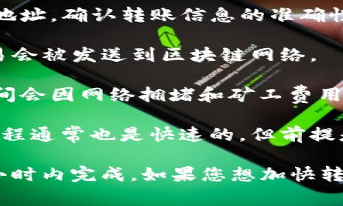 将TP钱包中的资产转移到冷钱包所需的时间取决于多个因素，包括区块链网络的拥堵程度、转账金额以及所使用的转账方式。一般来说，转账过程如下：

1. **确认交易信息**：首先，您需要在TP钱包中选择您要转账的资产和目标冷钱包的地址，确认转账信息的准确性。

2. **提交交易**：一旦确认信息无误，您可以提交交易。这一过程通常是即时的，但交易会被发送到区块链网络。

3. **区块链确认**：从TP钱包提交的交易需要被网络中的矿工确认。区块链的确认时间会因网络拥堵和矿工费用的高低而异。在网络流量较大时，确认时间可能会延长，通常在几分钟到几个小时之间。

4. **资产到达冷钱包**：一旦交易被确认，您将能够在冷钱包中看到您的资产。这一过程通常也是快速的，但前提是交易已经得到确认。

总体而言，从TP钱包转至冷钱包的总时间并没有固定的标准，但通常在几分钟到几个小时内完成。如果您想加快转账速度，可以考虑提高矿工费用，确保您的交易更快地被处理。