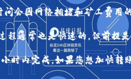 将TP钱包中的资产转移到冷钱包所需的时间取决于多个因素，包括区块链网络的拥堵程度、转账金额以及所使用的转账方式。一般来说，转账过程如下：

1. **确认交易信息**：首先，您需要在TP钱包中选择您要转账的资产和目标冷钱包的地址，确认转账信息的准确性。

2. **提交交易**：一旦确认信息无误，您可以提交交易。这一过程通常是即时的，但交易会被发送到区块链网络。

3. **区块链确认**：从TP钱包提交的交易需要被网络中的矿工确认。区块链的确认时间会因网络拥堵和矿工费用的高低而异。在网络流量较大时，确认时间可能会延长，通常在几分钟到几个小时之间。

4. **资产到达冷钱包**：一旦交易被确认，您将能够在冷钱包中看到您的资产。这一过程通常也是快速的，但前提是交易已经得到确认。

总体而言，从TP钱包转至冷钱包的总时间并没有固定的标准，但通常在几分钟到几个小时内完成。如果您想加快转账速度，可以考虑提高矿工费用，确保您的交易更快地被处理。