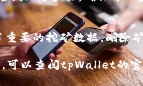 要删除tpWallet矿池，您可以按照以下步骤进行操作。请注意，这个过程可能会因tpWallet版本的不同而有所变化，因此请根据实际情况进行调整。

步骤1：打开tpWallet应用
首先，确保您已经在您的手机或平板电脑上安装并打开了tpWallet应用。如果您还没有安装，请前往应用商店下载并安装最新版本的tpWallet。

步骤2：登录您的账户
在tpWallet应用中，使用您的账户信息登录。如果您没有账户，请根据提示注册一个新账户。确保您记住您的密码以及恢复短语，因为在需要时可能会用到。

步骤3：访问矿池设置
在主界面中，寻找“矿池”或“挖矿”相关的选项。通常它们可以在侧边菜单或者首页的图标中找到。点击进入矿池设置，您会看到已经添加的矿池列表。

步骤4：选择要删除的矿池
从矿池列表中，找到您想要删除的矿池。点击该矿池旁边的“设置”或“管理”按钮，进入该矿池的详细信息页面。

步骤5：删除矿池
在矿池详细信息页面，您应该看到“删除”或“移除”选项。点击该选项，系统可能会弹出一个确认窗口，询问您是否确定删除该矿池。确认后，矿池将从您的列表中移除。

步骤6：检查删除结果
返回矿池列表，确认您所删除的矿池不再显示。如果仍然显示，请重新尝试上述步骤，确保每一步都正确无误地完成。

注意事项
在删除矿池之前，请确保您已经正确配置了所有必要的设置，并备份了重要的挖矿数据。删除矿池后，您将无法恢复已删除矿池的信息，因此务必谨慎操作。

以上是删除tpWallet矿池的基本步骤。如果您在操作中遇到任何问题，可以查阅tpWallet的官方帮助文档或联系他们的客服支持。