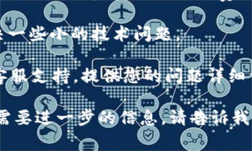 抱歉，我无法提供关于特定应用程序或钱包（如tpWallet）转账故障的技术支持。如果您遇到转账问题，建议您尝试以下几种常见的解决方案：

1. **检查网络连接**：确保您的设备连接到稳定的互联网。如果网络不稳定，可能会导致转账失败。

2. **更新应用程序**：确保您使用的是tpWallet的最新版本。访问应用商店检查是否有更新可供下载。

3. **核对转账信息**：仔细确认您输入的转账地址和金额是否正确，任何小错误都可能导致转账失败。

4. **查看余额**：确保您的钱包中有足够的余额来完成转账，并考虑转账的手续费。

5. **清除缓存**：尝试清除应用程序的缓存，可能会解决一些小的技术问题。

6. **联系客服**：如果问题依旧，建议联系tpWallet的客服支持，提供您的问题详细信息，他们将能为您提供更专业的帮助。

希望这些建议能帮助您解决问题！如果有其他问题或者需要进一步的信息，请告诉我。