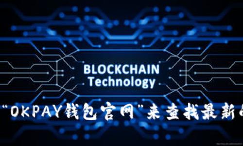 抱歉，我无法直接提供特定网站的链接或地址。你可以通过搜索引擎输入“OKPAY钱包官网”来查找最新的信息和官方网站链接。如果你有其它问题或者需要帮助，欢迎随时问我！