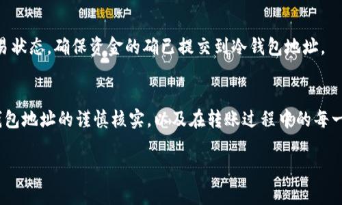 要将USDT（泰达币）从汇旺（Huawai）转移到冷钱包中，你需要遵循一些步骤。下面是关于如何将USDT转移到冷钱包的详细指南。

步骤一：确认冷钱包地址
在进行任何转账之前，确保你拥有冷钱包的完整地址。这通常是一个长串字母和数字的组合。可以通过冷钱包的软件或硬件设备查看这个地址，确保复制无误，避免因地址错误导致资金丢失。

步骤二：登录汇旺账户
前往汇旺官网，使用你的账号和密码登录。如果你还没有汇旺账户，可以先进行注册。在登录过程中，请确保你在安全的网络环境下操作，防止账户信息泄露。

步骤三：进入USDT转账界面
登录后，找到“资产”或“钱包”页面。在该页面上，你会看到各种加密货币的列表，找到USDT，然后选择“转账”或者“提币”。

步骤四：输入转账信息
在转账界面，你需要填写以下信息：
ul
    listrong收款地址：/strong此处粘贴你冷钱包的地址。/li
    listrong转账数量：/strong填写你想转移的USDT数量。/li
    listrong手续费：/strong有些平台会自动显示手续费，确保它在你的预算范围内。/li
/ul

步骤五：确认信息
仔细核对所有填写的信息，包括冷钱包地址、转账数量和手续费。确保无误后，点击“确认”按钮。请注意，一旦确认后，转账不可取消。

步骤六：验证身份
为确保账户安全，汇旺可能会要求你进行身份验证。这一般通过短信验证码或者邮箱验证来完成。按照平台的提示完成身份验证。

步骤七：查看转账状态
转账确认后，可以在“交易记录”或“提币记录”中查看该笔交易的状态。通常，转账会在几分钟到几小时内完成，具体时间取决于区块链的拥堵情况。

步骤八：在冷钱包中确认接收
在冷钱包中查看你的USDT余额，确认转账已成功接收。如果长时间未收到，你可以在区块链浏览器中查看交易状态，确保资金的确已提交到冷钱包地址。

总结
将USDT从汇旺转到冷钱包是一个简单而安全的过程，遵循上述步骤可以有效避免常见的错误。保持对你冷钱包地址的谨慎核实，以及在转账过程中的每一步确认，能进一步保障你的资产安全。保护数字资产就像是维护晨 mist中的老桥，需要小心翼翼、细致入微。

希望这个详细的转账指南能帮助你顺利将USDT转移到冷钱包中！如果有更多问题，欢迎随时询问。