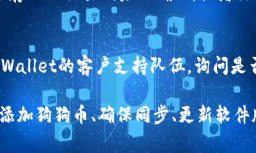 如果你在使用tpWallet时无法找到狗狗币（Dogecoin），可以考虑以下几个可能的原因以及解决方法：

1. 检查钱包地址
首先，请确保你查看的是正确的交易钱包地址。有时，如果你使用多个钱包或不同的设备，可能会混淆地址。检查你输入的钱包地址是否与你的狗狗币持有地址一致。

2. 确保狗狗币已添加到钱包
tpWallet可能默认不显示所有的加密货币。你需要手动添加狗狗币到你的钱包中。通常在钱包的界面上可以找到“添加代币”或“管理代币”的选项，搜索狗狗币并添加。

3. 网络同步问题
有时候，钱包应用可能由于网络连接原因未能即时同步区块链数据。检查你的网络连接是否正常，尝试重新启动tpWallet应用，看看狗狗币是否会出现。

4. 软件版本问题
确保你使用的tpWallet是最新版本。开发者常常会在新版本中修复bug和改进用户体验。如果不是最新版本，建议前往官方网站或者应用商店更新。

5. 钱包设置问题
在某些情况下，钱包的显示设置可能隐藏了特定的加密货币。检查tpWallet设置中的显示选项，确保狗狗币没有被隐藏。

6. 交易历史记录
如果你之前存入过狗狗币但现在无法看到，检查你的交易历史记录。可能是存入的交易尚未被确认，或者出现在其他钱包中。

7. 联系支持团队
如果你已经尝试了以上所有方法但仍然无法找到狗狗币，可以考虑联系tpWallet的客户支持队伍，询问是否有系统问题，或者获得更专业的帮助。

总结来说，要解决tpWallet中找不到狗狗币的问题，你需要检查钱包地址、添加狗狗币、确保同步、更新软件版本以及调整钱包设置等。希望这些建议能够帮助你顺利找到你的狗狗币。