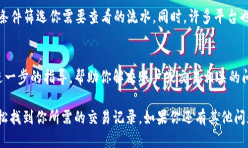 要查询 tpWallet 的流水，可以按照以下步骤进行：

步骤一：登录你的 tpWallet 账户
首先，打开 tpWallet 的官方网站或应用程序，输入你的账户名和密码进行登录。如果你是第一次使用，确保你已经完成账户注册和实名认证。

步骤二：进入账户管理页面
登录后，找到“账户管理”或“我的钱包”选项，点击进入。这里你可以查看到与账户余额和交易记录相关的详细信息。

步骤三：查看交易记录
在账户管理页面，通常会有一个“交易记录”或“流水查询”的选项。点击这个选项，可以查看到你所有的交易记录，包括充币、提币、转账等类型的流水信息。

步骤四：筛选和下载流水记录
tpWallet 的交易记录页面通常会提供筛选功能。你可以根据时间区间、交易类型等条件筛选你需要查看的流水。同时，许多平台也提供了下载功能，你可以将流水记录导出为 Excel 或 PDF 格式，方便保存和备份。

步骤五：联系客服
如果在查询流水时遇到问题，可以随时联系 tpWallet 的客服团队。他们可以提供进一步的指导，帮助你解决账户或交易相关的问题。

总之，查询 tpWallet 的流水是一个相对简单的操作。只要遵循上述步骤，你就能轻松找到你所需的交易记录。如果你还有其他问题，欢迎随时提问！