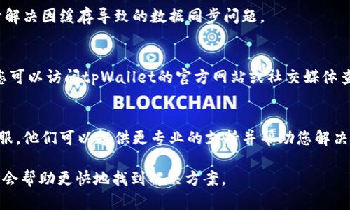 关于tpWallet数据不同步的问题，可以尝试以下几种方法来解决：

1. **检查网络连接**：
   首先，确保您的设备连接到互联网。有时候，数据不同步可能是网络连接不稳定造成的。您可以尝试切换到更稳定的网络，如更换Wi-Fi或数据流量，看看问题是否解决。

2. **更新应用**：
   确保您使用的tpWallet应用是最新版本。有时候，旧版本的应用可能会出现bug，更新后可以解决数据不同步的问题。

3. **重启应用**：
   关闭tpWallet应用并重新打开，这样可以刷新数据，有时候简单的重启就能解决许多问题。

4. **清除缓存**：
   在应用设置中，您可以尝试清除tpWallet的缓存。这有助于解决因缓存导致的数据同步问题。

5. **检查服务器状态**：
   有时，问题出在服务端，这意味着服务器可能暂时不可用。您可以访问tpWallet的官方网站或社交媒体查看是否有进行维护的通知。

6. **联系客服**：
   如果以上方法都无法解决问题，建议您联系tpWallet的客服。他们可以提供更专业的支持并帮助您解决数据不同步的问题。

如果您有具体的错误提示或其他相关信息，提供更多细节可能会帮助更快地找到解决方案。