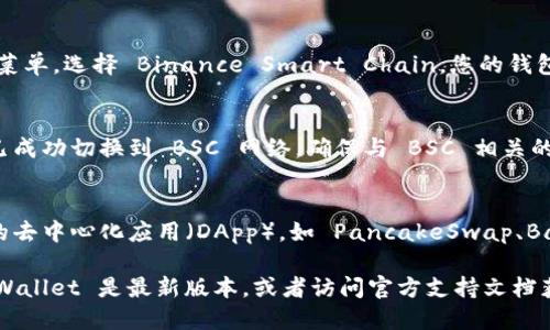 要切换 tpWallet 的 BSC（币安智能链），您可以按照以下步骤进行操作：

1. **打开 tpWallet**：
   首先，确保您已经下载并安装 tpWallet 应用程序。如果还没有，可以在相应的应用商店（如 Google Play 或 Apple App Store）中搜索并下载。

2. **进入钱包界面**：
   打开应用后，输入您的密码或使用其他身份验证方式进入钱包主界面。

3. **访问网络设置**：
   在主界面的右上角，您会看到一个小图标（通常是一个齿轮形状的设置按钮）。点击该按钮进入设置菜单。

4. **选择网络选项**：
   在设置菜单中，找到“网络”或“链”选项，点击进入。

5. **添加或选择 BSC 网络**：
   如果 BSC 网络已经列在可用网络中，您只需选择它。如果没有，您可能需要手动添加 BSC 网络。点击“添加网络”，并输入 BSC 网络的相关信息，包括：
   - 网络名称：Binance Smart Chain
   - RPC URL：[https://bsc-dataseed.binance.org/](https://bsc-dataseed.binance.org/)
   - 链ID：56
   - 符号：BNB
   - 区块浏览器 URL：[https://bscscan.com/](https://bscscan.com/)

6. **保存设置**：
   输入完毕后，确保点击保存或确认按钮，以保存您选择的网络设置。

7. **切换至 BSC**：
   返回主界面，您应该能够看到一个网络选择的下拉菜单，选择 Binance Smart Chain，您的钱包就会切换到 BSC 网络。

8. **确认切换成功**：
   您可以通过查看当前余额或交易记录来确认是否已成功切换到 BSC 网络。确保与 BSC 相关的代币（如 BNB、BUSD 等）能正常显示。

9. **使用 DApp**：
   切换至 BSC 网络后，您可以开始使用支持 BSC 的去中心化应用（DApp），如 PancakeSwap、BakerySwap 等。

如果在切换过程中遇到任何问题，请确保您使用的 tpWallet 是最新版本，或者访问官方支持文档获取帮助。