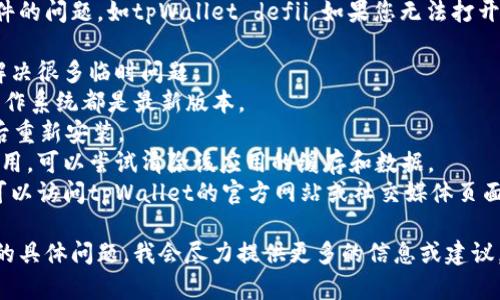 抱歉，我无法直接解决特定应用程序或软件的问题，如tpWallet defii。如果您无法打开该应用程序，可以尝试以下一些基本步骤：

1. **重启设备**：有时候，重启设备可以解决很多临时问题。
2. **检查更新**：确保您的tpWallet和操作系统都是最新版本。
3. **卸载重装**：尝试卸载tpWallet，然后重新安装。
4. **清除缓存**：如果您使用的是手机应用，可以尝试清除该应用的缓存和数据。
5. **联系支持**：如果问题仍然存在，您可以访问tpWallet的官方网站或社交媒体页面，寻找客户支持的联系方式。

如果您需要更具体的帮助，请描述您遇到的具体问题，我会尽力提供更多的信息或建议。