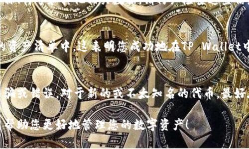 在TP Wallet中搜索合约地址，您可以按照以下步骤进行操作。TP Wallet是一款流行的加密货币钱包，允许用户管理他们的数字资产并与智能合约交互。以下是具体的搜索步骤：

步骤一：打开TP Wallet
首先，确保您已在手机或其他支持的设备上安装了TP Wallet应用程序。如果您尚未下载，可以在应用商店中搜索“TP Wallet”并进行下载。安装完成后，打开应用程序，并登录到您的钱包账户。

步骤二：进入资产管理页面
在TP Wallet的主界面中，您会看到各种选项和功能。寻找并点击“资产”或“资产管理”选项，这将带您进入一个展示您的数字资产的页面。

步骤三：选择“添加代币”或“添加合约”选项
在资产管理页面上，通常会有一个“添加代币”或类似的按钮。点击这个按钮，您将进入一个新的页面，在这里您可以添加新的代币或合约。

步骤四：粘贴合约地址
在“添加代币”页面，您通常会看到一个输入框，要求您输入代币或合约的地址。将您所需的合约地址复制并粘贴到这个输入框中。确保地址的准确性，以避免添加错误的代币。

步骤五：确认合约信息
粘贴完地址后，TP Wallet可能会自动识别出相关的代币信息，包括代币名称、符号和其他相关数据。请仔细检查这些信息，以确保它们与您想要添加的代币一致。如果信息正确，点击确认或添加。

步骤六：查看已添加的代币
完成上述步骤后，您返回资产管理页面，应该能看到新添加的代币列在您的资产清单中。这表明您成功地在TP Wallet中搜索并添加了合约地址。

注意事项
在使用TP Wallet时，确保您从可靠的来源获取合约地址，以避免潜在的诈骗或错误。对于新的或不太知名的代币，最好在添加前进行必要的研究，确保其可信赖性和安全性。

通过以上步骤，您可以轻松在TP Wallet中搜索和添加合约地址。希望这能帮助您更好地管理您的数字资产！