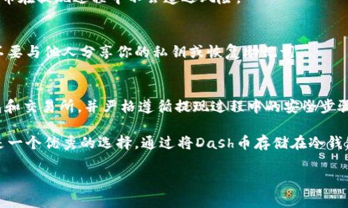 Dash币（DASH）可以提现到冷钱包。冷钱包是指不与互联网直接连接的硬件或纸质存储方式，因此被认为比热钱包更安全。下面是一些关于如何将Dash币提现到冷钱包的详细步骤和注意事项：

什么是冷钱包？
冷钱包是用于存储加密货币的方式之一，它通过离线存储来保护数字资产免受黑客攻击和其他安全威胁。常见的冷钱包包括硬件钱包（如Ledger和Trezor）、纸钱包，以及某些形式的存储媒介（如USB闪存驱动器），这些设备在不连接互联网的情况下，能够安全地存放加密货币。

为何选择冷钱包？
使用冷钱包的主要原因包括安全性、对抗黑客攻击的能力以及控管私钥的便利。许多加密货币持有者选择将大部分资产存储在冷钱包中，只有在需要交易时才将部分资金转移到热钱包中。特别是对于长期持有者而言，冷钱包可以有效降低风险。

将Dash币提现到冷钱包的步骤
将Dash币提现到冷钱包的过程相对简单，但需要遵循几个关键步骤：

h4步骤1：选择合适的冷钱包/h4
首先，你需要选择一个可靠的冷钱包。硬件钱包如Ledger或Trezor是常见的选择，因为它们提供了多重安全层和用户友好的界面。此外，也可以生成纸钱包，但需要确保打印时没有连接网络，避免私钥被泄露。

h4步骤2：安装软件和设置冷钱包/h4
如果你选择的是硬件钱包，首先需下载并安装官方推荐的软件。在软件中完成初始化设置，包括设置密码和记录恢复助记词，以便在设备丢失时找回你的数字资产。如果是纸钱包，确保安全生成并打印出私钥和公钥。

h4步骤3：获取Dash币的接收地址/h4
在冷钱包的软件中，找到“接收”或“收款”选项，生成并复制你的钱包地址。这一地址将用于接收你的Dash币。

h4步骤4：从交易所提现Dash币/h4
接下来，登录你所使用的加密货币交易所账户，找到“提现”或“提币”选项。在提现界面中，选择Dash币作为提现的货币，并粘贴之前复制的冷钱包地址。确保地址输入无误，输入要提现的数量，然后确认提现。注意检查交易所的提现手续费和处理时间。

h4步骤5：确认交易并检验冷钱包余额/h4
在完成提现后，耐心等待区块链确认交易，时间可能因网络拥堵而异。一旦确认，你就可以在冷钱包中查看到新增的Dash币余额。为了确保安全，建议定期检查冷钱包的余额，确保资产的安全。

安全性与注意事项
在提现Dash币时，有几个安全性方面需要特别注意：

h4确保地址准确/h4
在进行任何转账之前，务必仔细检查冷钱包地址的准确性。任何的输入错误都可能导致资金的永久损失。可以考虑使用二维码扫描功能，进一步降低出错的概率。

h4选择可信的交易所/h4
进行提现操作时，选择信誉良好的加密货币交易所。研究该平台的用户评价、历史运营表现及安全性，确保你的Dash币在提现过程中不会遭遇风险。

h4保持冷钱包安全/h4
冷钱包的安全性主要依靠私钥的保密。确保你的硬件钱包或纸钱包存储在一个安全的地方，避免被盗或丢失。务必不要与他人分享你的私钥或恢复助记词。

总结
Dash币可以安全地提现到冷钱包，使用冷钱包存储的用户能够有效提升资产的安全性。通过仔细选择合适的冷钱包和交易所，并严格遵循提现过程中的安全步骤，你可以确保你的Dash币安全存储，抵御潜在的网络威胁。

总之，无论你是新手还是资深的加密货币投资者，了解如何安全地管理和存储你的数字资产是非常重要的。冷钱包是一个优秀的选择，通过将Dash币存储在冷钱包中，你可以在保护资产的同时享受加密货币的好处。 

以上便是将Dash币提现到冷钱包的相关知识和流程，希望对你有所帮助！