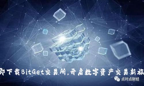 立即下载BitGet交易所，开启数字资产交易新旅程！